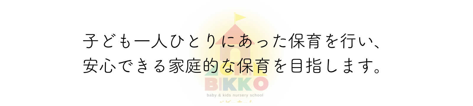 子ども一人ひとりに合った保育を行い、安心できる家庭的な保育を目指します。